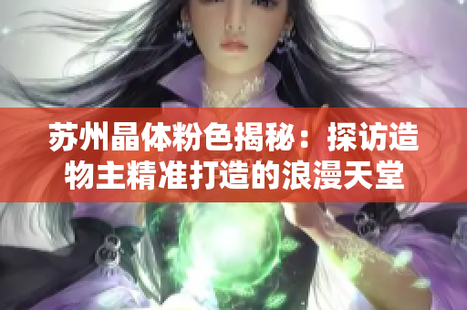 苏州晶体粉色揭秘：探访造物主精准打造的浪漫天堂