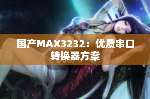 国产MAX3232：优质串口转换器方案