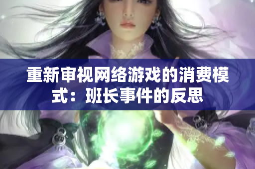 重新审视网络游戏的消费模式：班长事件的反思