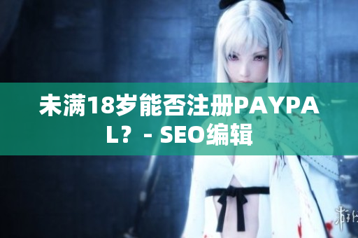 未满18岁能否注册PAYPAL？- SEO编辑