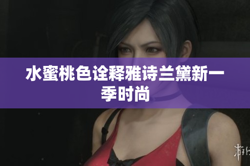 水蜜桃色诠释雅诗兰黛新一季时尚
