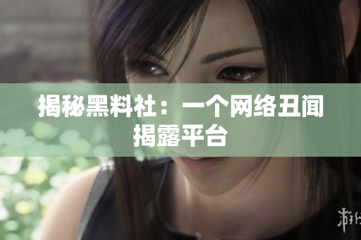 揭秘黑料社：一个网络丑闻揭露平台