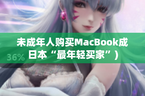 未成年人购买MacBook成日本“最年轻买家”)