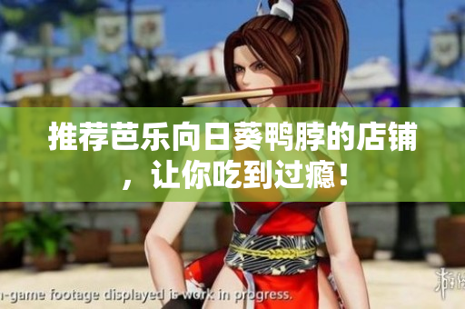 推荐芭乐向日葵鸭脖的店铺，让你吃到过瘾！