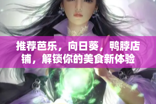 推荐芭乐，向日葵，鸭脖店铺，解锁你的美食新体验