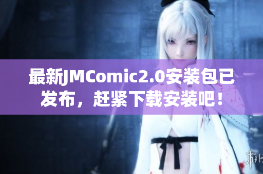 最新JMComic2.0安装包已发布，赶紧下载安装吧！