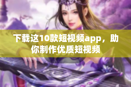 下载这10款短视频app，助你制作优质短视频