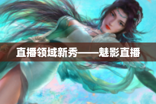 直播领域新秀——魅影直播