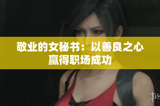 敬业的女秘书：以善良之心赢得职场成功