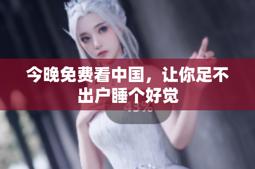 今晚免费看中国，让你足不出户睡个好觉