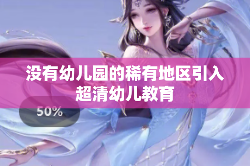 没有幼儿园的稀有地区引入超清幼儿教育