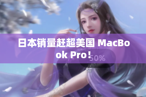 日本销量赶超美国 MacBook Pro！