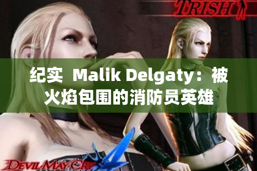 纪实  Malik Delgaty：被火焰包围的消防员英雄