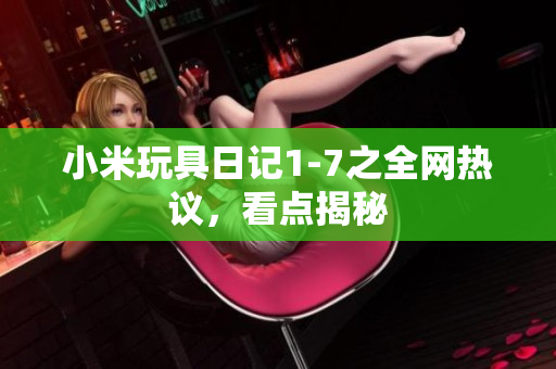 小米玩具日记1-7之全网热议，看点揭秘