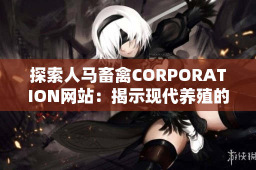 探索人马畜禽CORPORATION网站：揭示现代养殖的科技与管理