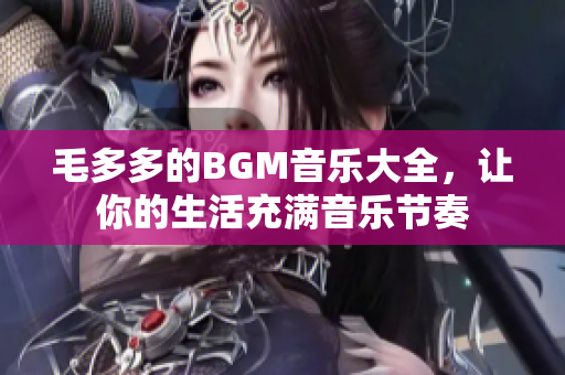 毛多多的BGM音乐大全，让你的生活充满音乐节奏