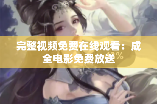 完整视频免费在线观看：成全电影免费放送