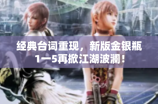 经典台词重现，新版金银瓶1一5再掀江湖波澜！