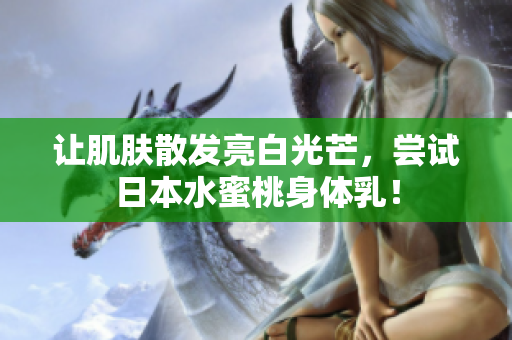 让肌肤散发亮白光芒，尝试日本水蜜桃身体乳！