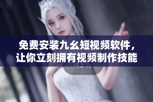 免费安装九幺短视频软件，让你立刻拥有视频制作技能！