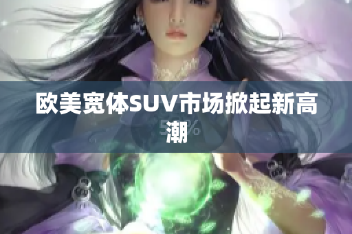 欧美宽体SUV市场掀起新高潮