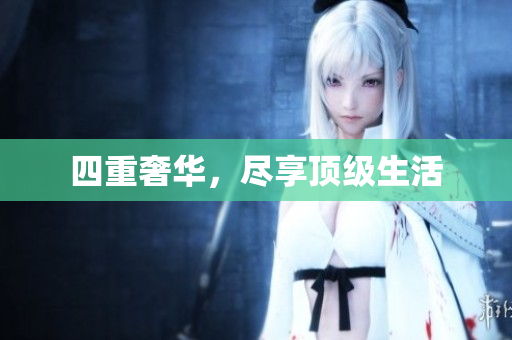 四重奢华，尽享顶级生活