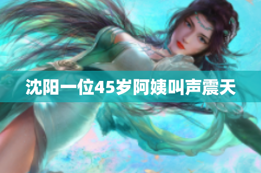 沈阳一位45岁阿姨叫声震天