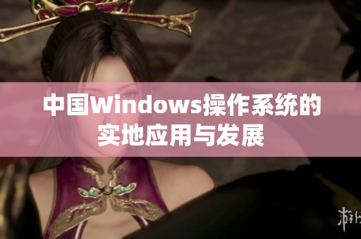 中国Windows操作系统的实地应用与发展