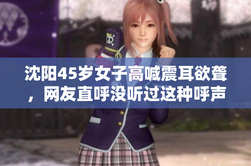 沈阳45岁女子高喊震耳欲聋，网友直呼没听过这种呼声