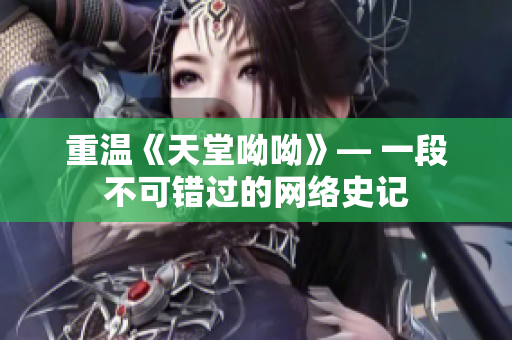 重温《天堂呦呦》— 一段不可错过的网络史记