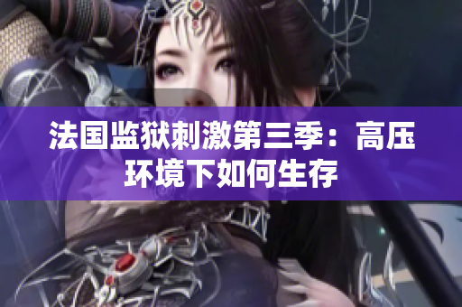 法国监狱刺激第三季：高压环境下如何生存