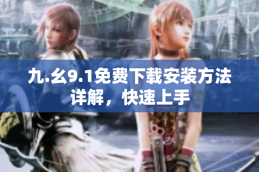 九.幺9.1免费下载安装方法详解，快速上手