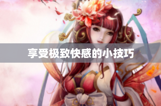享受极致快感的小技巧