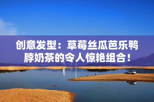 创意发型：草莓丝瓜芭乐鸭脖奶茶的令人惊艳组合！