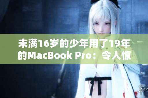 未满16岁的少年用了19年的MacBook Pro：令人惊叹的耐久力