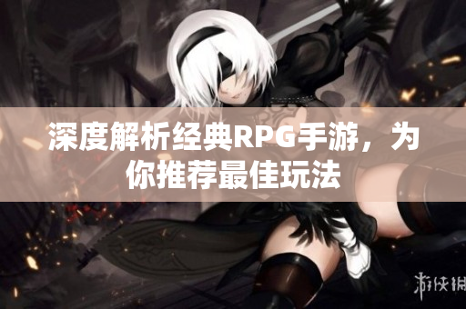 深度解析经典RPG手游，为你推荐最佳玩法