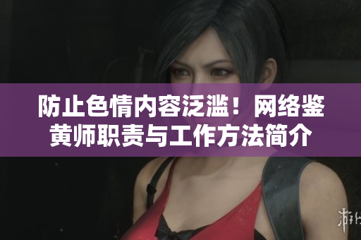 防止色情内容泛滥！网络鉴黄师职责与工作方法简介