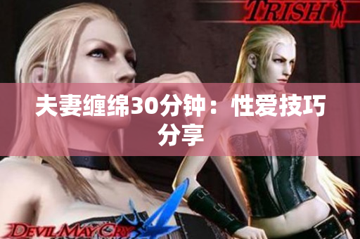 夫妻缠绵30分钟：性爱技巧分享