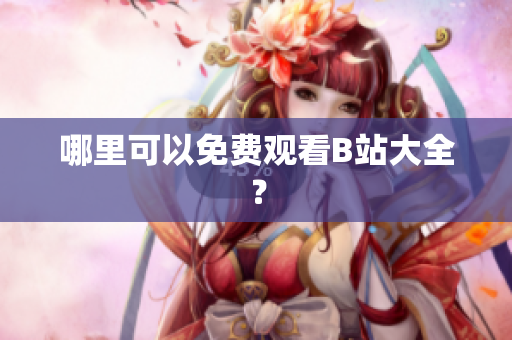 哪里可以免费观看B站大全？