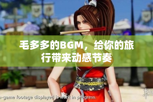 毛多多的BGM，给你的旅行带来动感节奏