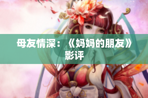 母友情深：《妈妈的朋友》影评