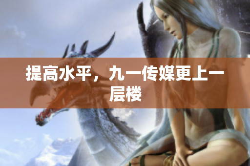提高水平，九一传媒更上一层楼