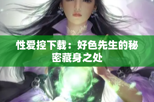 性爱控下载：好色先生的秘密藏身之处