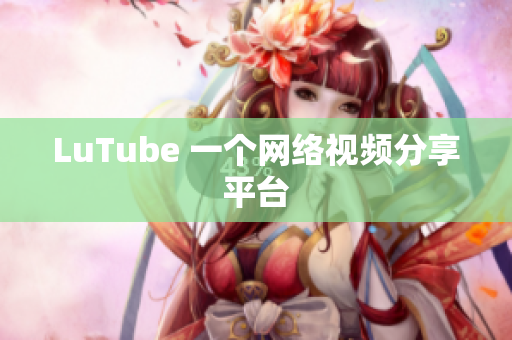 LuTube 一个网络视频分享平台