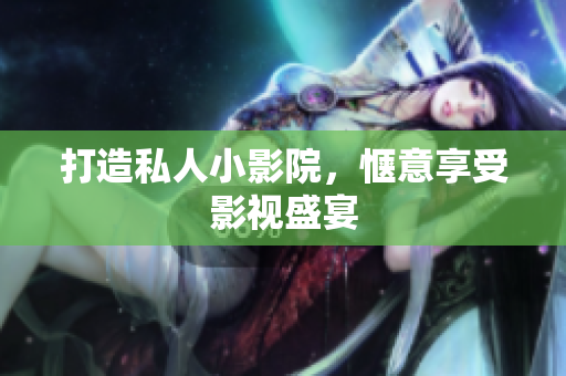 打造私人小影院，惬意享受影视盛宴