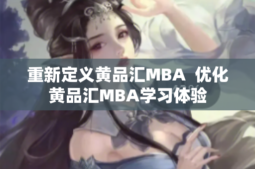 重新定义黄品汇MBA  优化黄品汇MBA学习体验