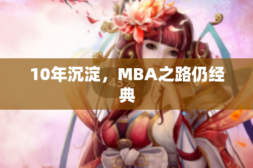 10年沉淀，MBA之路仍经典