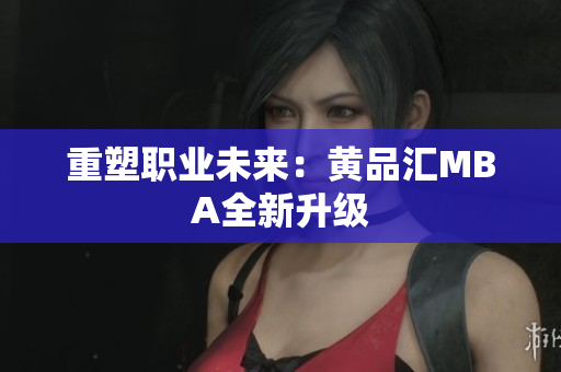 重塑职业未来：黄品汇MBA全新升级