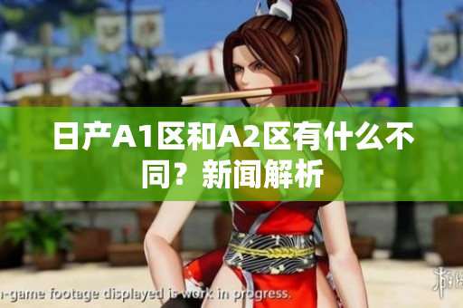 日产A1区和A2区有什么不同？新闻解析