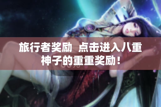 旅行者奖励  点击进入八重神子的重重奖励！